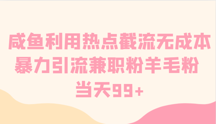 咸鱼利用热点截流无成本暴力引流兼职粉羊毛粉 当天99+-副业网