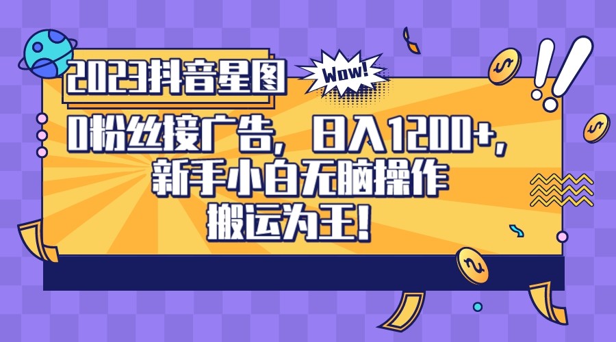 2023抖音0粉星图任务，新手小白无脑搬运，单号日入1200-副业网