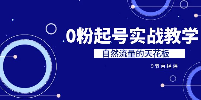 某收费培训7-8月课程：0粉起号实战教学，自然流量的天花板（9节）-副业网