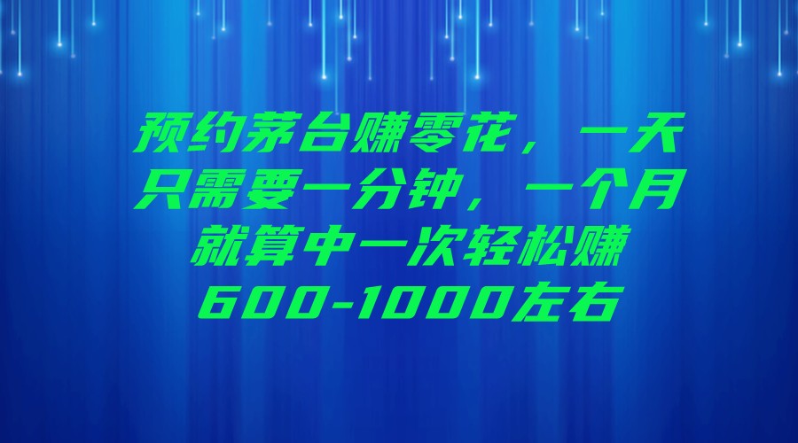 预约茅台赚零花，一天只需要一分钟，一个月就算中一次轻松赚600-1000左右-副业网