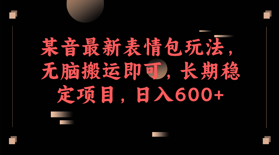 某音最新表情包玩法，无脑搬运即可，长期稳定项目，日入600+-副业网