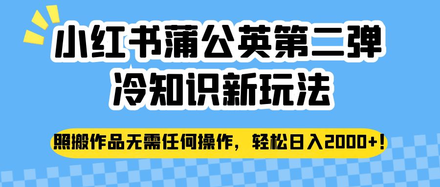 小红书蒲公英第二弹冷知识新玩法，照搬作品无需任何操作，轻松日入2000+！-副业网
