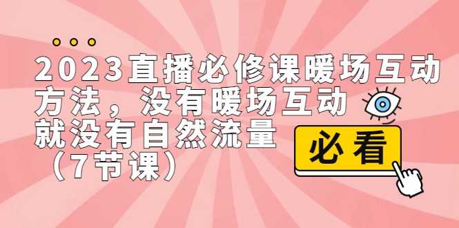 2023直播·必修课暖场互动方法，没有暖场互动，就没有自然流量（7节课）-副业网