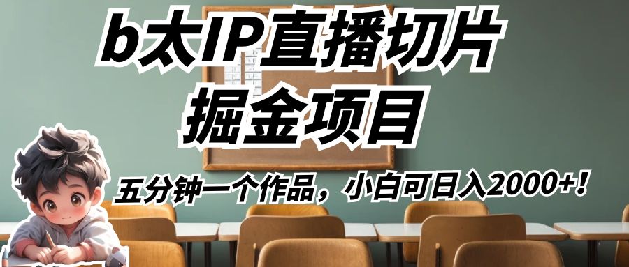 b太IP直播切片掘金项目，五分钟一个作品，小白可日入2000+！-副业网