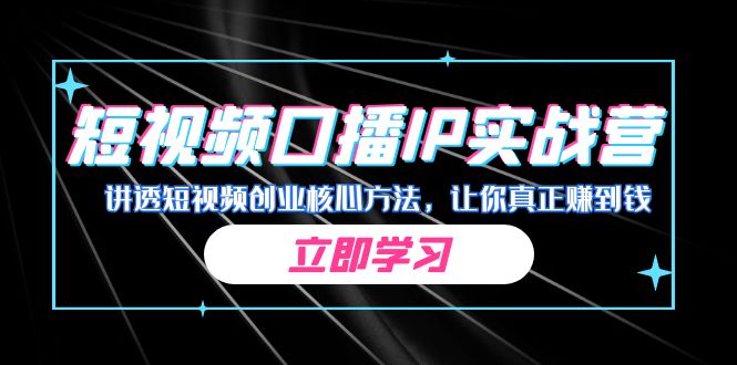 某收费培训：短视频口播IP实战营，讲透短视频创业核心方法，让你真正赚到钱-副业网