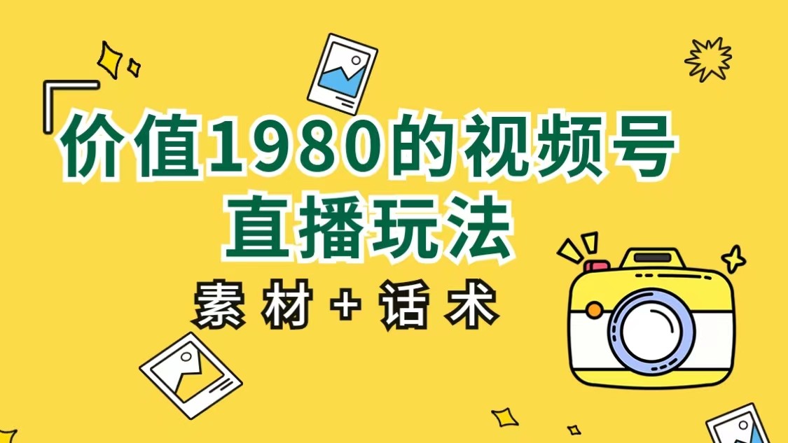 价值1980的视频号直播玩法，小白也可以直接上手操作（素材+话术）-副业网