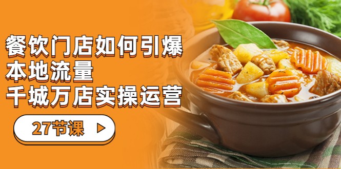 餐饮门店-如何引爆本地流量，千城万店实操运营（27节视频课）-副业网
