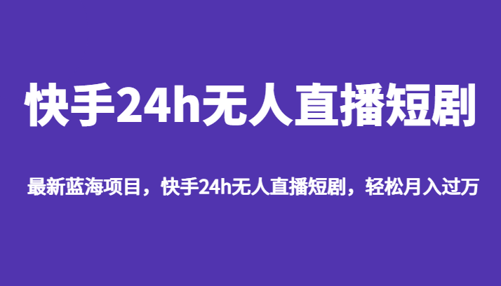最新蓝海项目，快手24h无人直播短剧，轻松月入过万-副业网