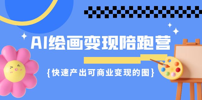 AI绘画·变现陪跑营，快速产出可商业变现的图（11节课）-副业网