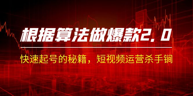 某收费课程《根据-算法做爆款 2.0》快速起号的秘籍，短视频运营杀手锏-副业网