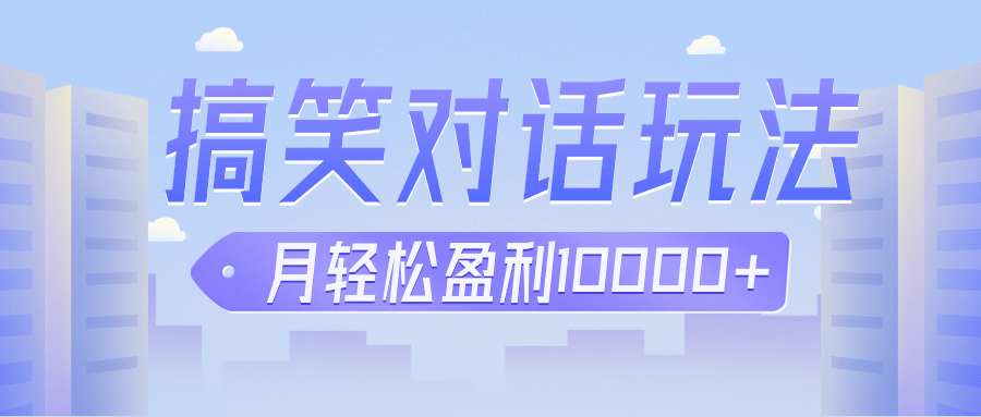 冷门赛道玩法搞笑对话，适合新手的傻瓜式赚钱项目，月轻松收益万元【教程+素材】-副业网