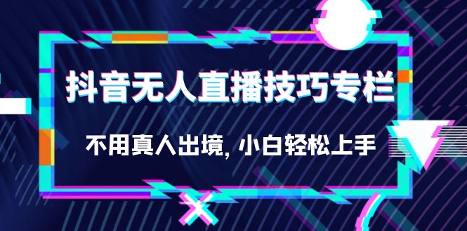抖音无人直播技巧专栏，不用真人出境，小白轻松上手（27节）-副业网