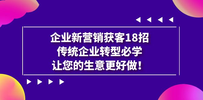 企业·新营销·获客18招，传统企业·转型必学，让您的生意更好做-副业网