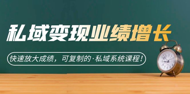 私域·变现业绩增长：快速放大成绩，可复制的·私域系统课程-副业网