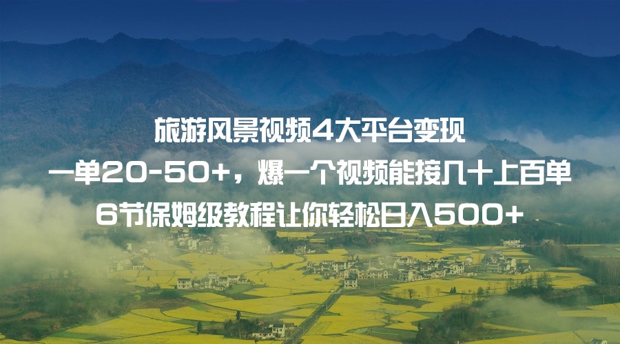旅游风景视频4大平台变现 一单20-50+，爆一个视频能接几十上百单 6节保姆级…-副业网