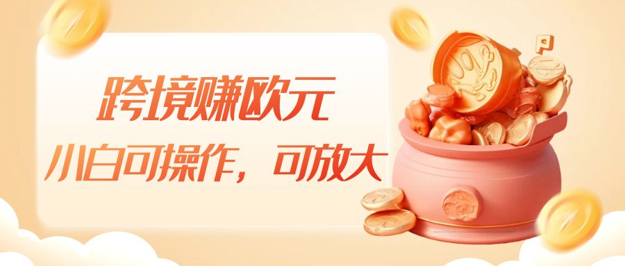 跨境赚欧元，一个窗口一天5-10+，小白可操作，可无脑放大-副业网