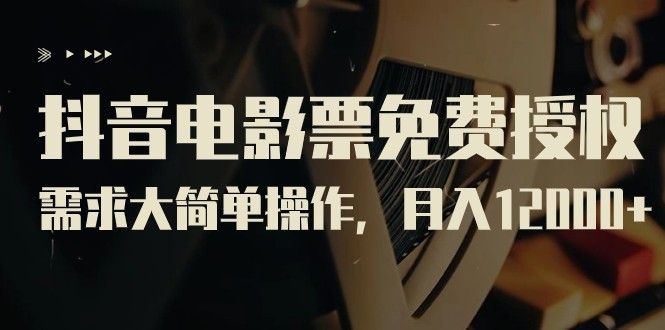 抖音电影票免费授权，需求大简单操作，月入12000+（教程+素材打包）-副业网