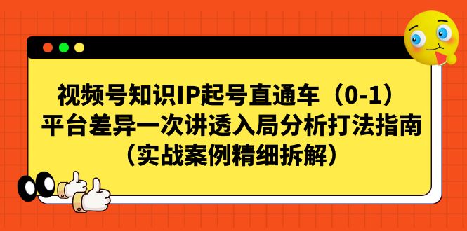 视频号-知识IP起号直通车（0-1）平台差异一次讲透入局分析打法指南-副业网