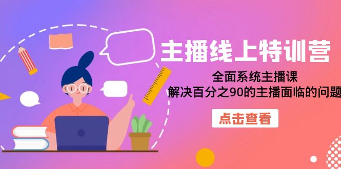 主播线上特训营：全面系统主播课，解决百分之90的主播面临的问题（22节课）-副业网