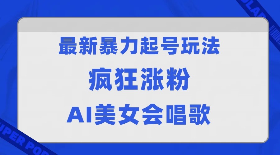 全网首发没有同行，最新暴力起号玩法，AI美女会唱歌，疯狂涨粉，早上车早吃肉！-副业网