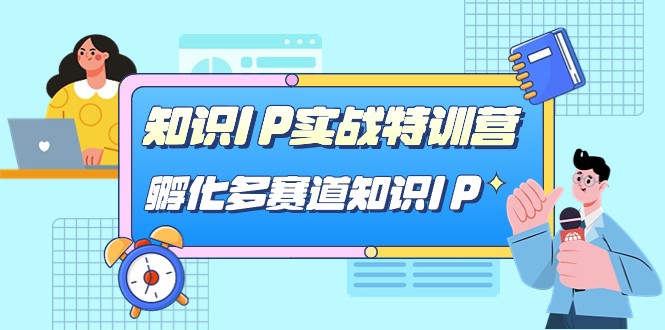 知识IP实战特训营，孵化多赛道知识IP（33节课）-副业网