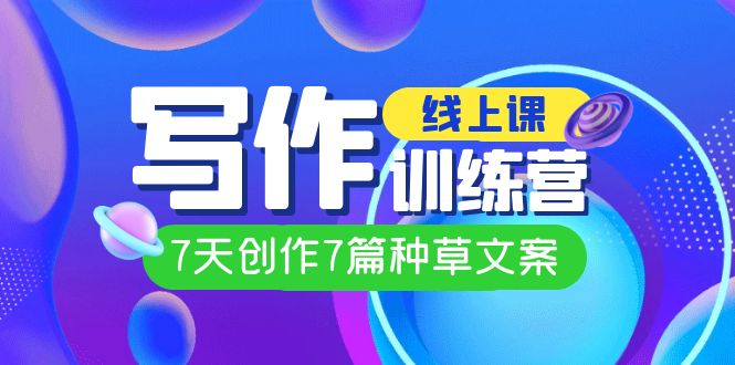 线上创作写作训练营，7天创作7篇种草文案（7节直播课）-副业网