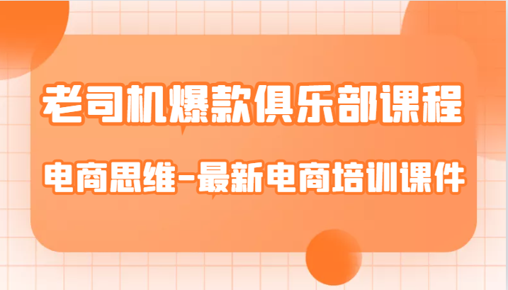 老司机爆款俱乐部课程-电商思维-最新电商培训课件-副业网
