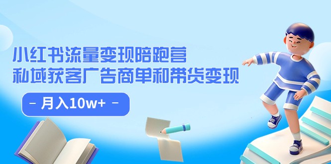 小红书流量·变现陪跑营（第8期）：私域获客广告商单和带货变现 月入10w+-副业网
