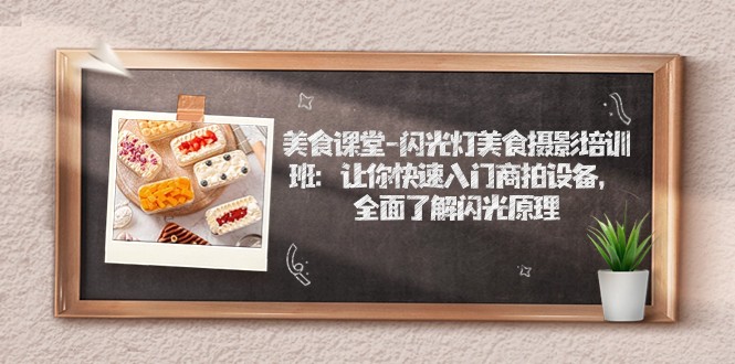 美食课堂-闪光灯美食摄影培训班：让你快速入门商拍设备，全面了解闪光原理-副业网