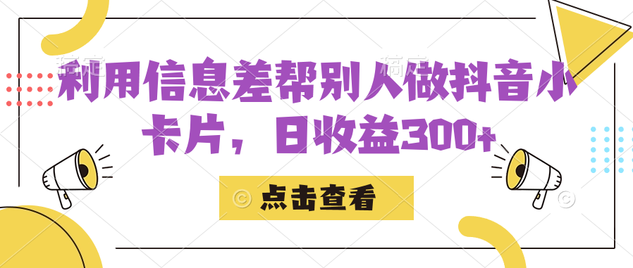 利用信息查帮别人做抖音小卡片，日收益300+-副业网