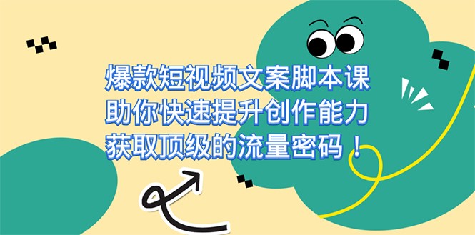 爆款短视频文案脚本课，助你快速提升创作能力，获取顶级的流量密码-副业网