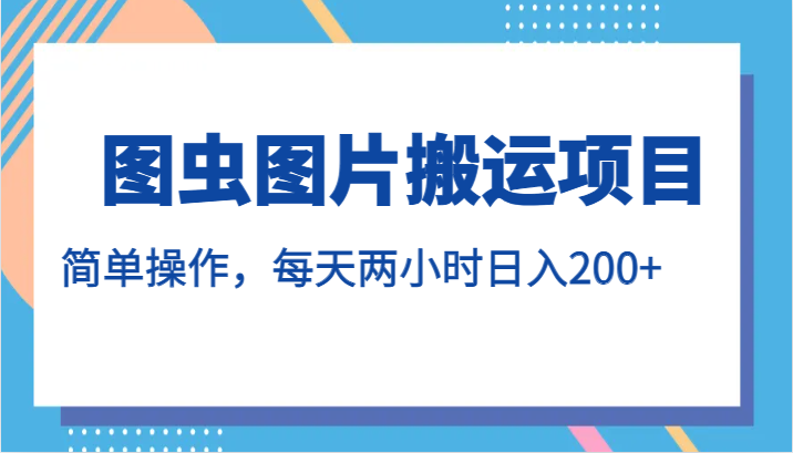 图虫图片搬运项目，简单操作，每天两小时日入200+-副业网