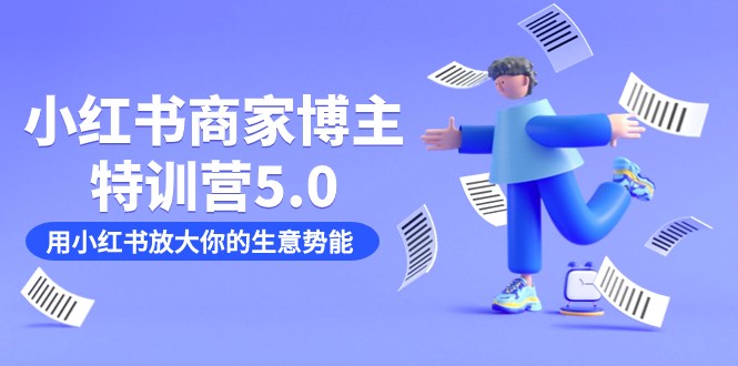 小红书商家-博主特训营5.0，用小红书放大你的生意势能（19节课+资料）-副业网