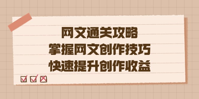 网文.通关攻略，掌握网文创作技巧，快速提升创作收益-副业网