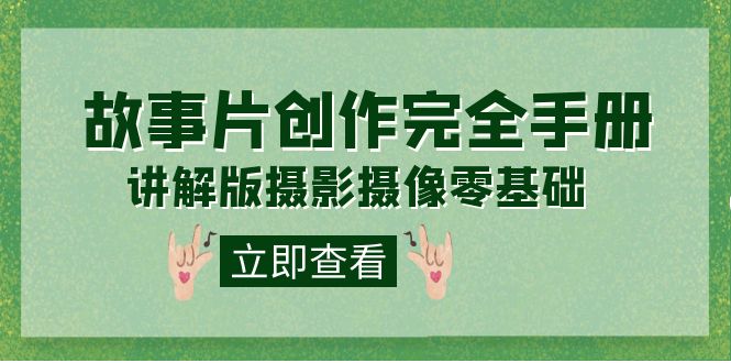 编导-通识课之《故事片-创作完全手册》摄影摄像零基础到精通（20节课程）-副业网