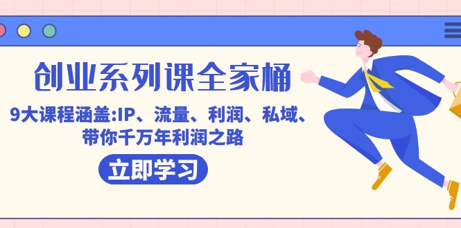 创业系列课-全家桶，9大课程涵盖:IP 流量 利润 私域 带你千万年利润之路-副业网