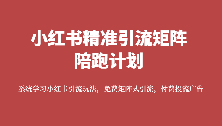 小红书精准引流矩阵陪跑计划，系统学习小红书引流玩法，免费矩阵式引流，付费投流广告-副业网