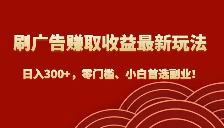 刷广告赚取收益最新玩法，日入300+，零门槛、小白首选副业！-副业网