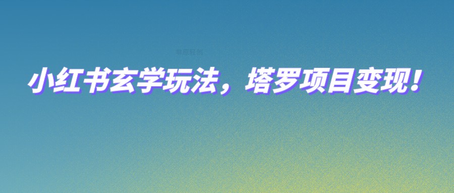 小红书玄学玩法，塔罗项目变现，0成本打造自己的ip不是梦！-副业网