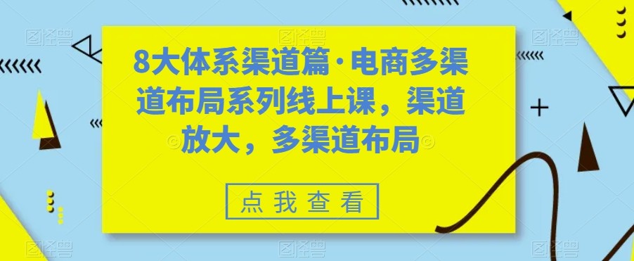 八大体系渠道篇·电商多渠道布局系列线上课，渠道放大，多渠道布局-副业网