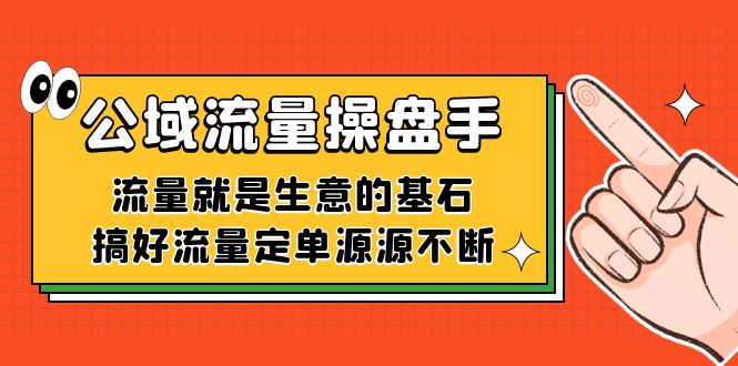 公域流量-操盘手，流量就是生意的基石，搞好流量定单源源不断-副业网