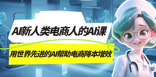 AI-新人类电商人的AI课，用世界先进的AI帮助电商降本增效-副业网
