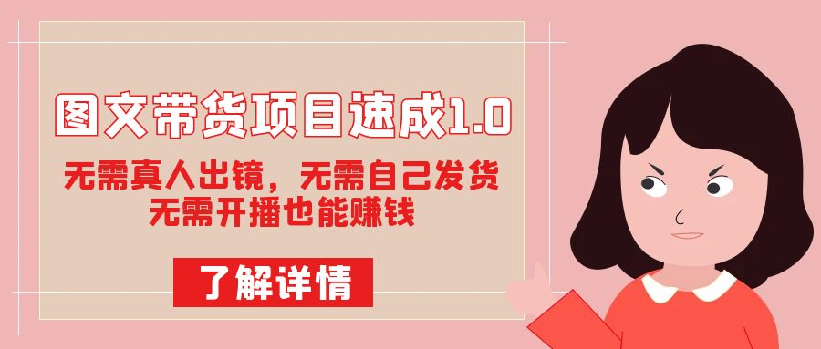 图文带货项目速成1.0：无需真人出镜，无需自己发货，无需开播也能赚钱-副业网