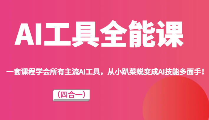 AI工具全能课（四合一）一套课程学会所有主流AI工具，从小趴菜蜕变成AI技能多面手！-副业网