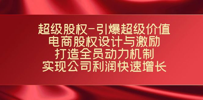 超级股权-引爆超级价值：电商股权设计与激励：打造全员动力机制 实现快速增长-副业网