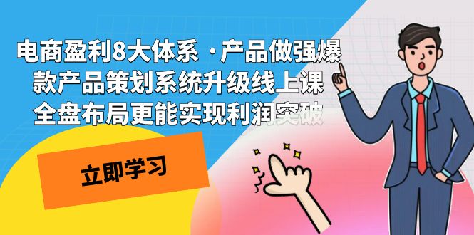 电商盈利8大体系 ·产品做强;爆款产品策划系统升级线上课，全盘布局更能实现利润突破-副业网