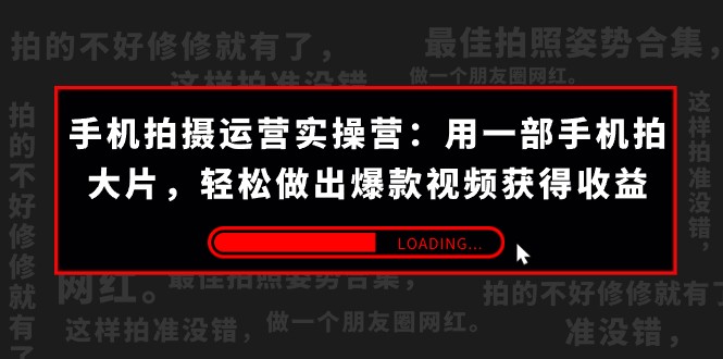 手机拍摄-运营实操营：用一部手机拍大片，轻松做出爆款视频获得收益 (38节)-副业网