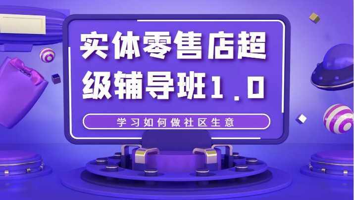 实体零售店超级辅导班1.0，学习如何做社区生意-副业网