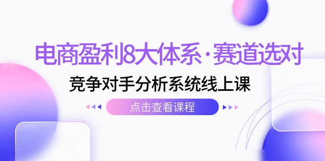 电商盈利8大体系·赛道选对，竞争对手分析系统线上课（12节）-副业网