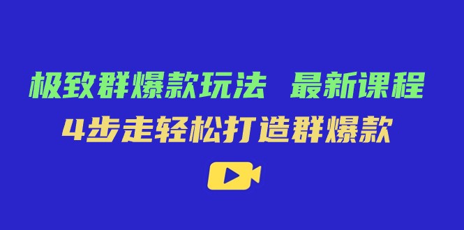 极致·群爆款玩法，最新课程，4步走轻松打造群爆款-副业网
